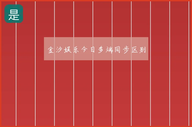 金沙娱乐今日多端同步区别