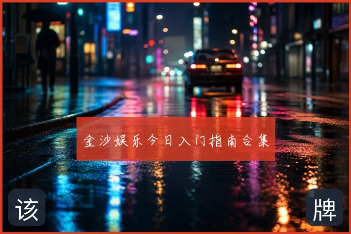 金沙娱乐今日入门指南合集